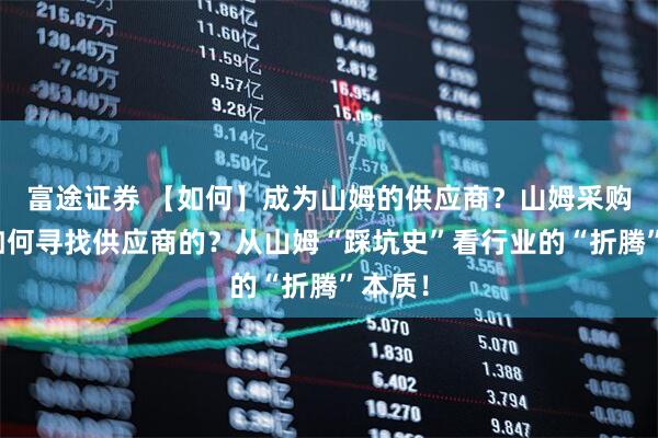 富途证券 【如何】成为山姆的供应商？山姆采购又是如何寻找供应商的？从山姆“踩坑史”看行业的“折腾”本质！