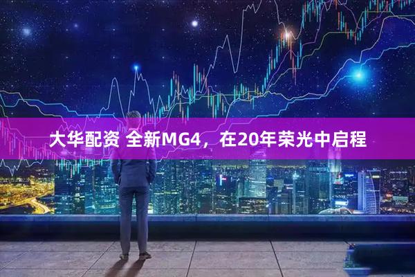 大华配资 全新MG4，在20年荣光中启程