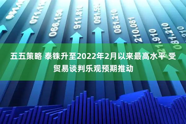 五五策略 泰铢升至2022年2月以来最高水平 受贸易谈判乐观预期推动