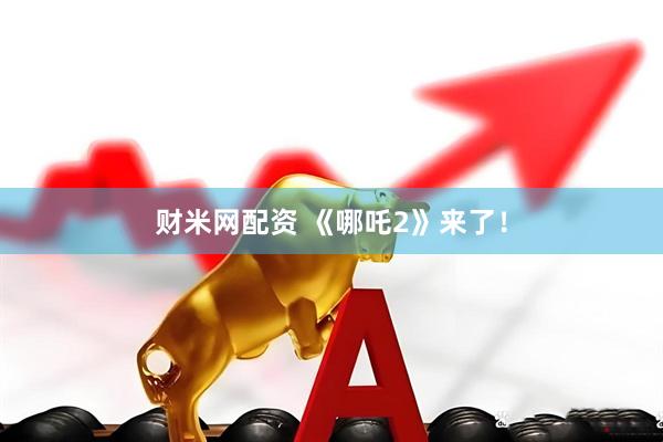 财米网配资 《哪吒2》来了！